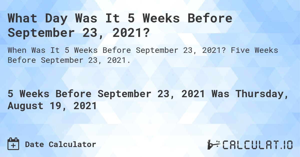 What Day Was It 5 Weeks Before September 23, 2021?. Five Weeks Before September 23, 2021.