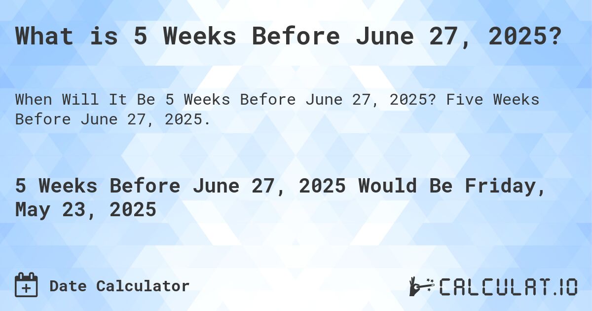What is 5 Weeks Before June 27, 2025?. Five Weeks Before June 27, 2025.