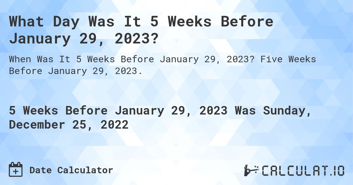 What Day Was It 5 Weeks Before January 29, 2023?. Five Weeks Before January 29, 2023.