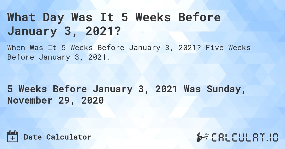 What Day Was It 5 Weeks Before January 3, 2021?. Five Weeks Before January 3, 2021.