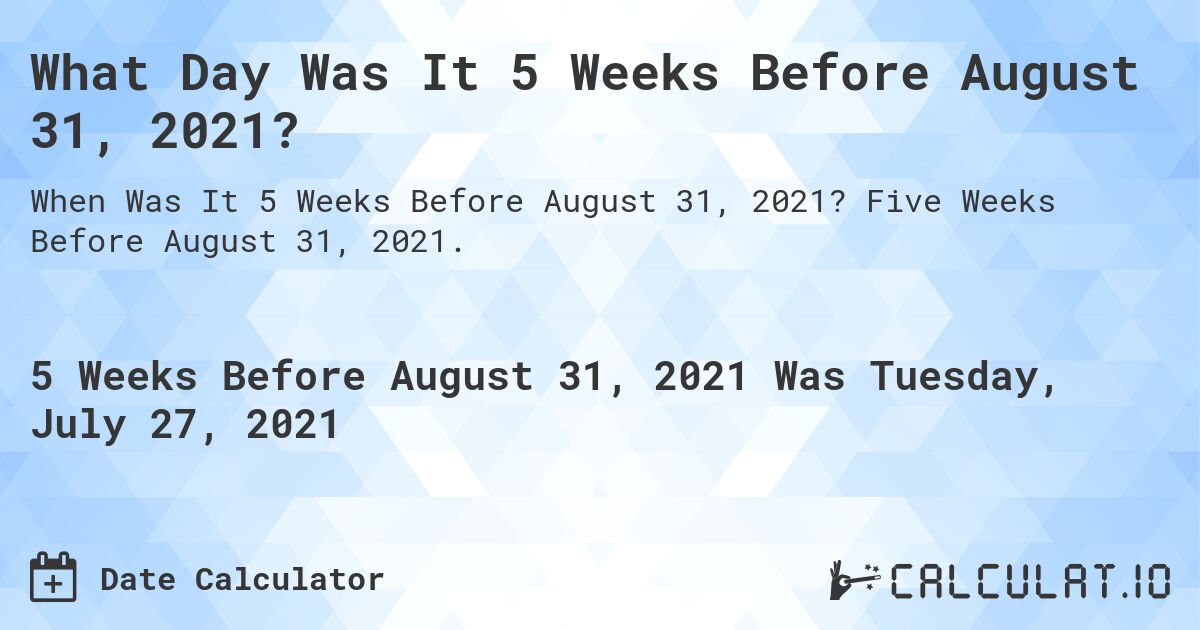 What Day Was It 5 Weeks Before August 31, 2021?. Five Weeks Before August 31, 2021.