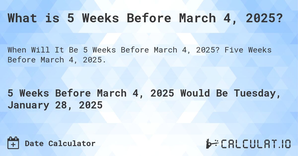 What is 5 Weeks Before March 4, 2025?. Five Weeks Before March 4, 2025.