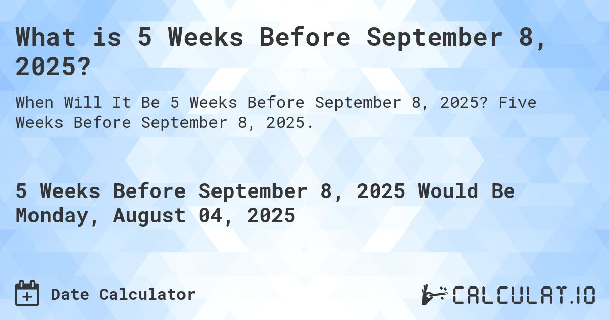 What is 5 Weeks Before September 8, 2025?. Five Weeks Before September 8, 2025.