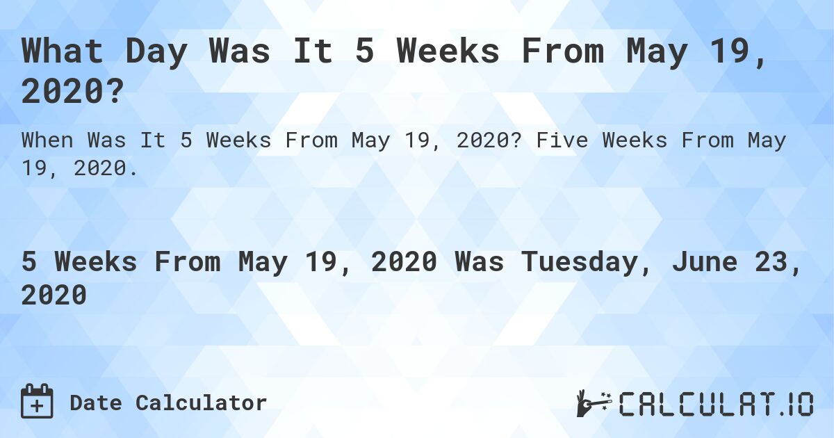 What Day Was It 5 Weeks From May 19, 2020?. Five Weeks From May 19, 2020.