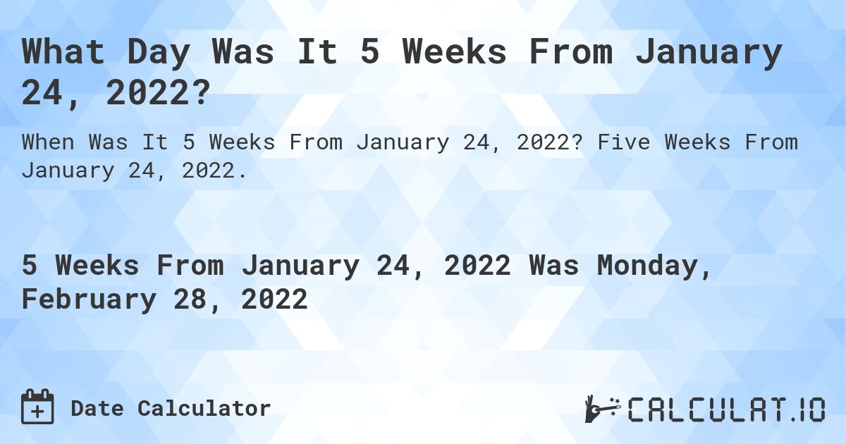 What Day Was It 5 Weeks From January 24, 2022?. Five Weeks From January 24, 2022.