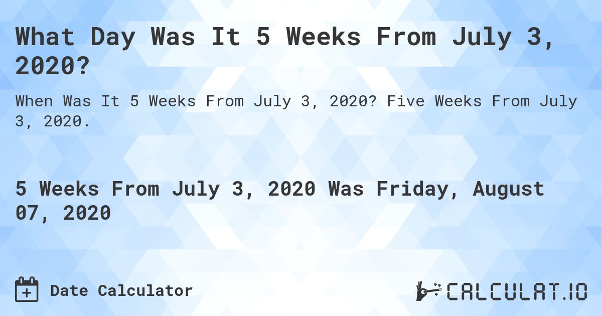 What Day Was It 5 Weeks From July 3, 2020?. Five Weeks From July 3, 2020.