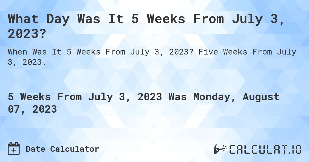 What Day Was It 5 Weeks From July 3, 2023?. Five Weeks From July 3, 2023.