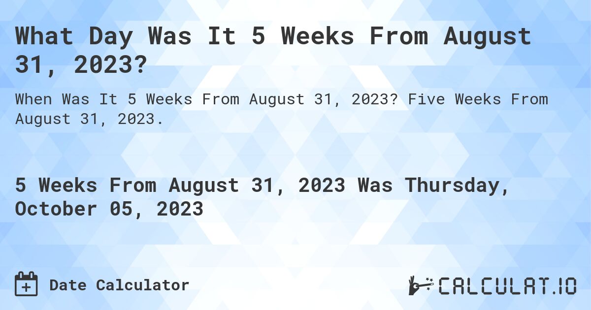 What Day Was It 5 Weeks From August 31, 2023?. Five Weeks From August 31, 2023.