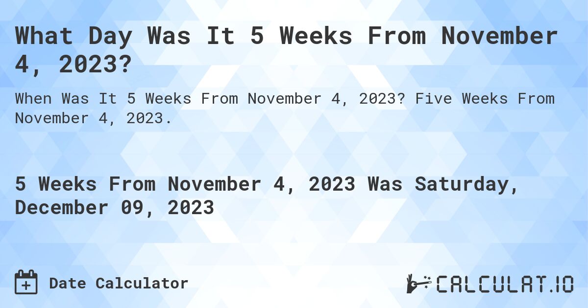 What Day Was It 5 Weeks From November 4, 2023?. Five Weeks From November 4, 2023.