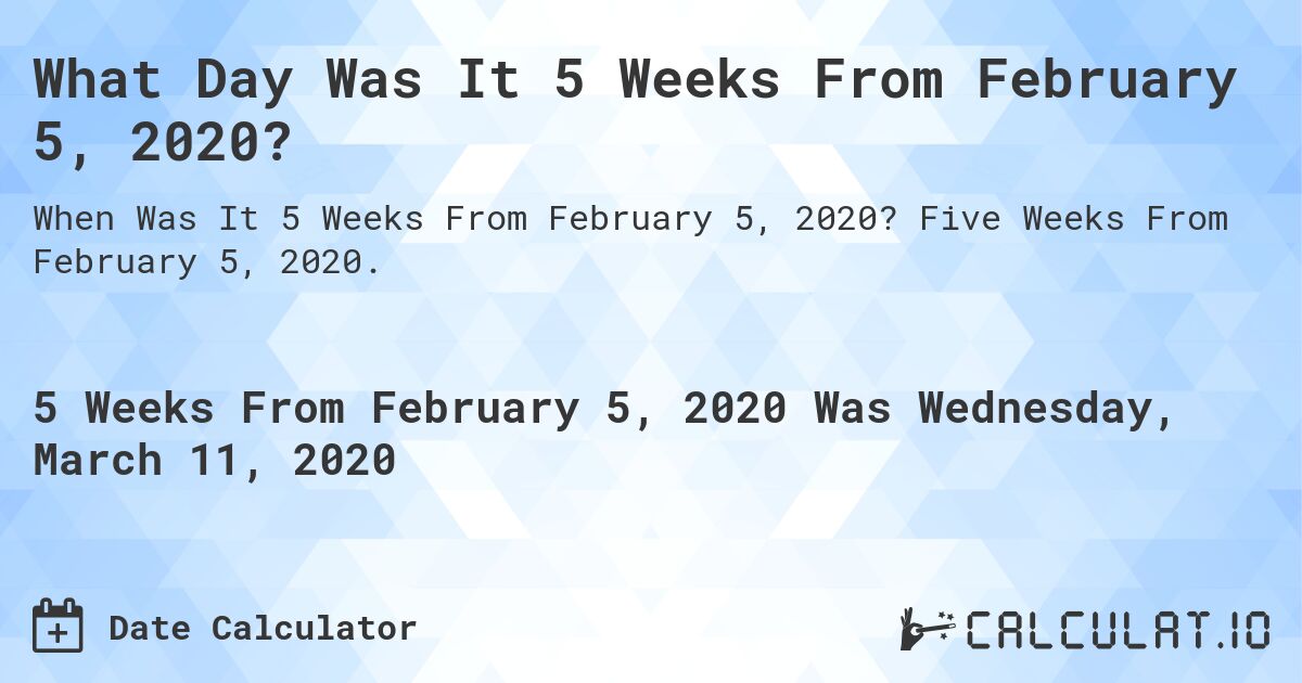 What Day Was It 5 Weeks From February 5, 2020?. Five Weeks From February 5, 2020.