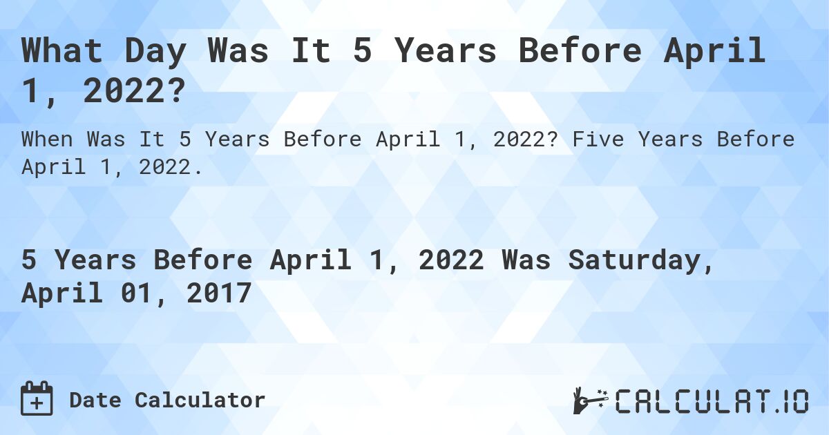 What Day Was It 5 Years Before April 1, 2022?. Five Years Before April 1, 2022.
