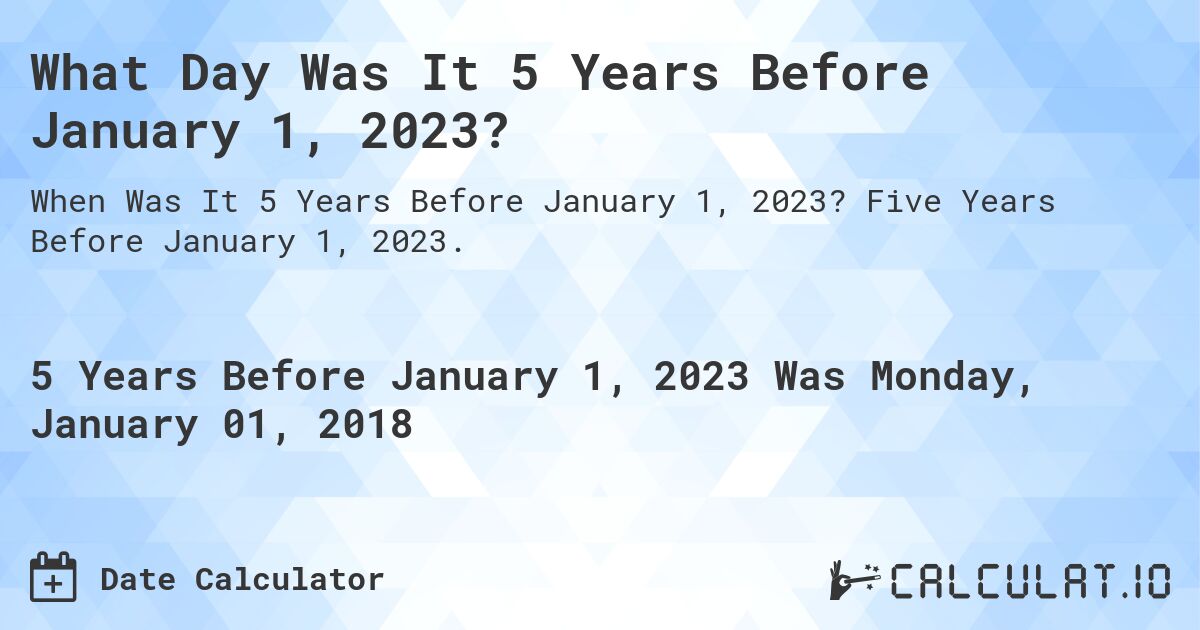 What Day Was It 5 Years Before January 1, 2023?. Five Years Before January 1, 2023.