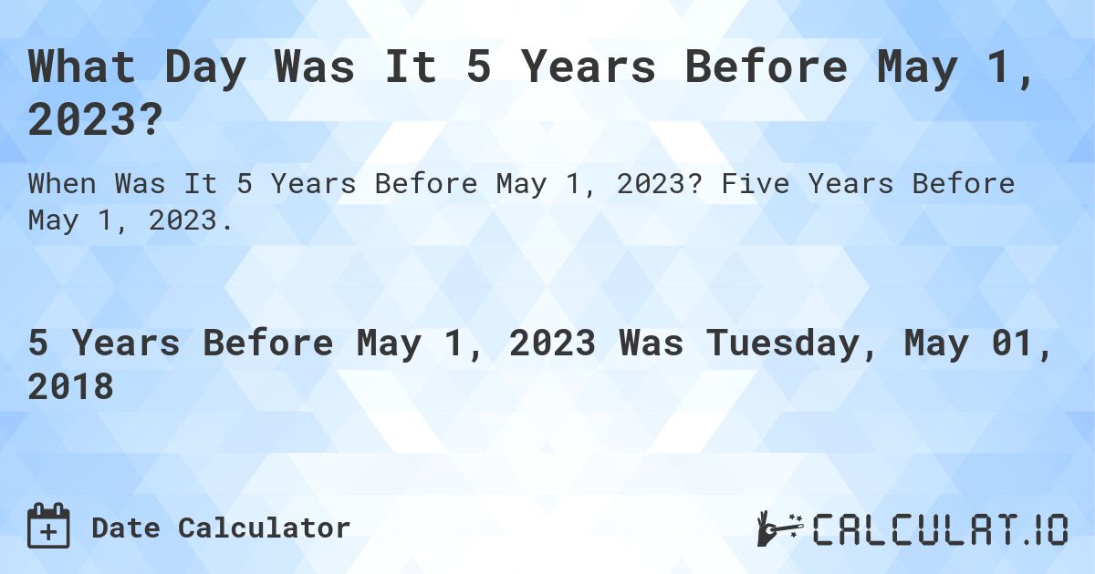 What Day Was It 5 Years Before May 1, 2023?. Five Years Before May 1, 2023.