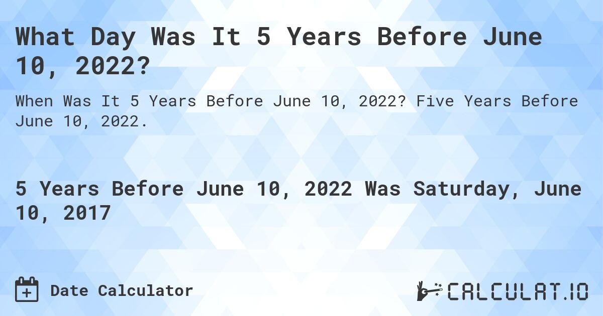 What Day Was It 5 Years Before June 10, 2022?. Five Years Before June 10, 2022.