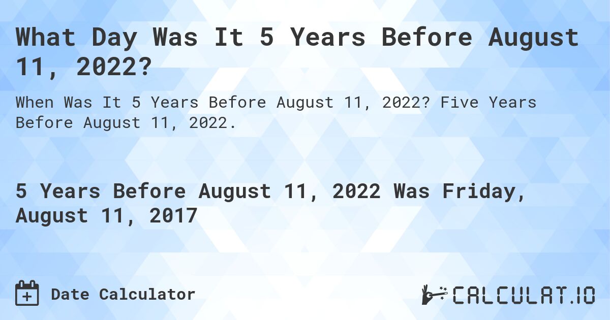 What Day Was It 5 Years Before August 11, 2022?. Five Years Before August 11, 2022.