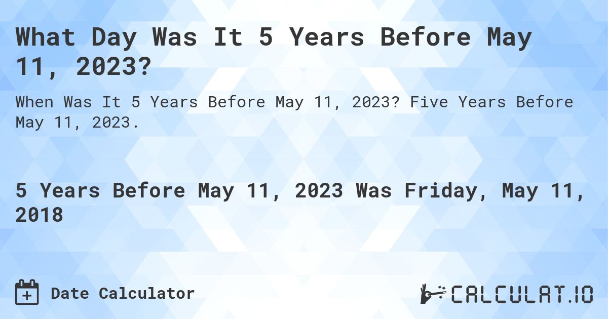 What Day Was It 5 Years Before May 11, 2023?. Five Years Before May 11, 2023.