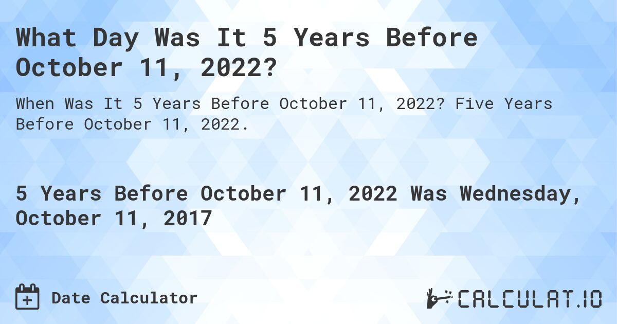 What Day Was It 5 Years Before October 11, 2022?. Five Years Before October 11, 2022.