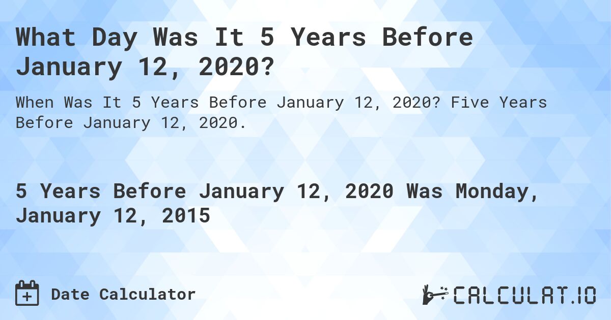 What Day Was It 5 Years Before January 12, 2020?. Five Years Before January 12, 2020.