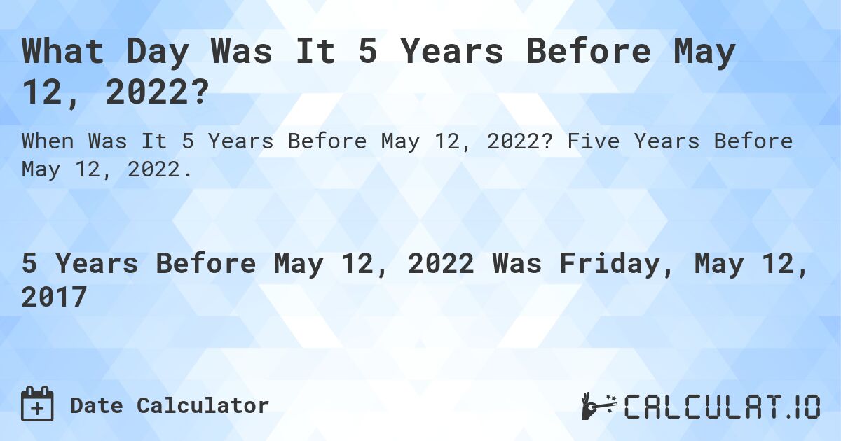 What Day Was It 5 Years Before May 12, 2022?. Five Years Before May 12, 2022.