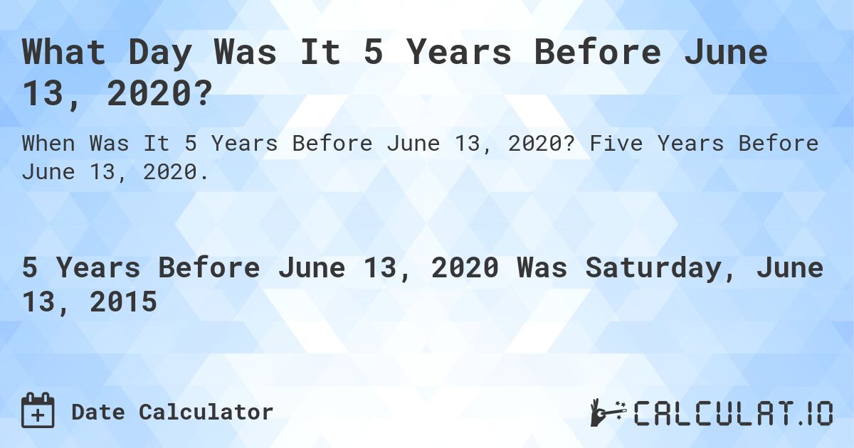 What Day Was It 5 Years Before June 13, 2020?. Five Years Before June 13, 2020.