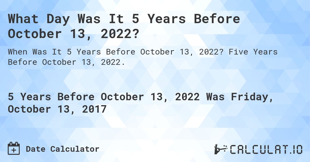 What Day Was It 5 Years Before October 13, 2022?. Five Years Before October 13, 2022.