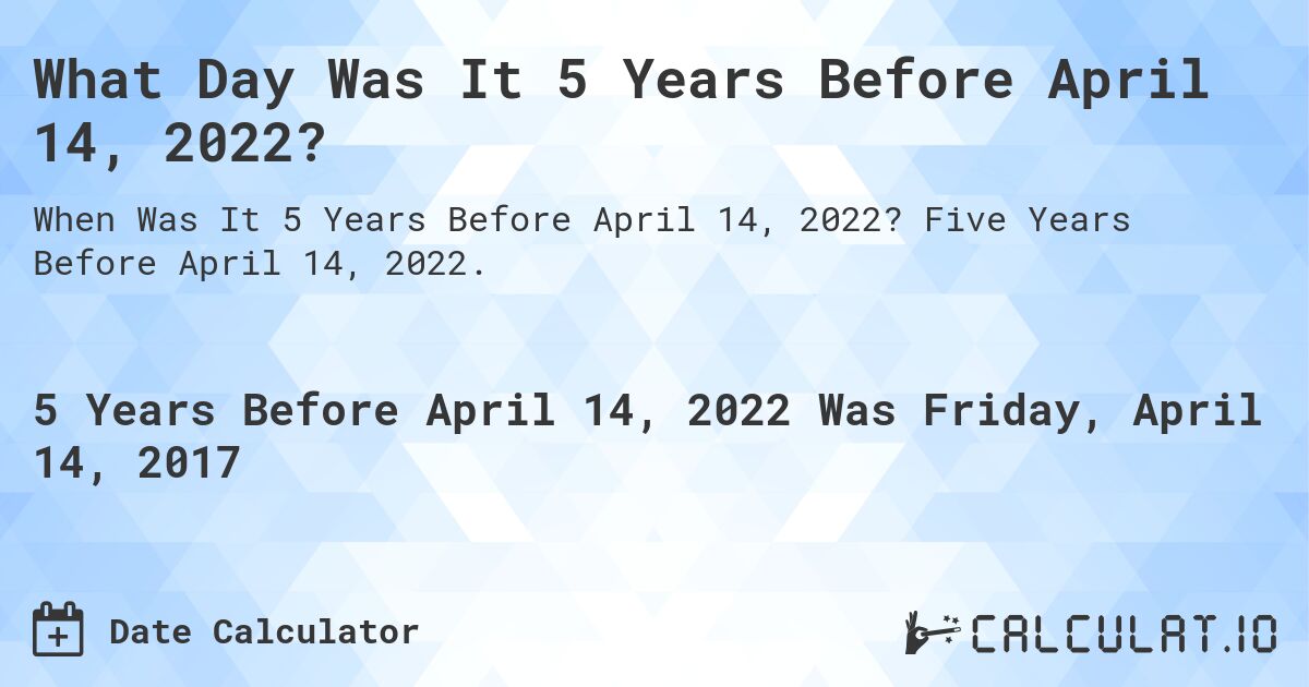 What Day Was It 5 Years Before April 14, 2022?. Five Years Before April 14, 2022.