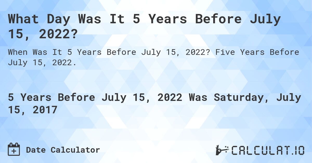 What Day Was It 5 Years Before July 15, 2022?. Five Years Before July 15, 2022.