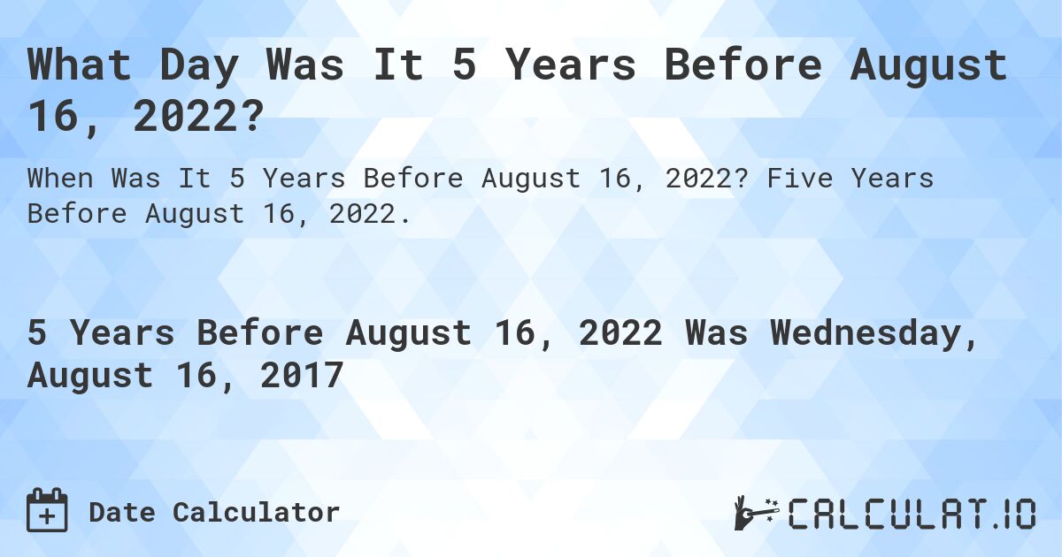 What Day Was It 5 Years Before August 16, 2022?. Five Years Before August 16, 2022.