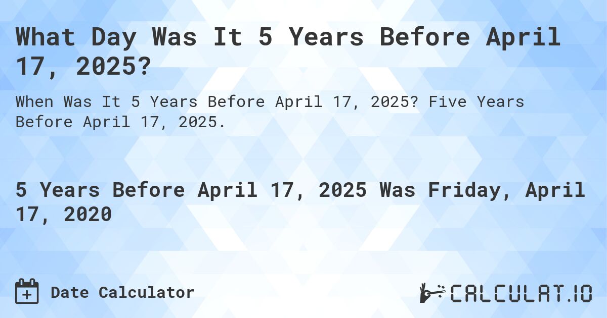 What Day Was It 5 Years Before April 17, 2025?. Five Years Before April 17, 2025.