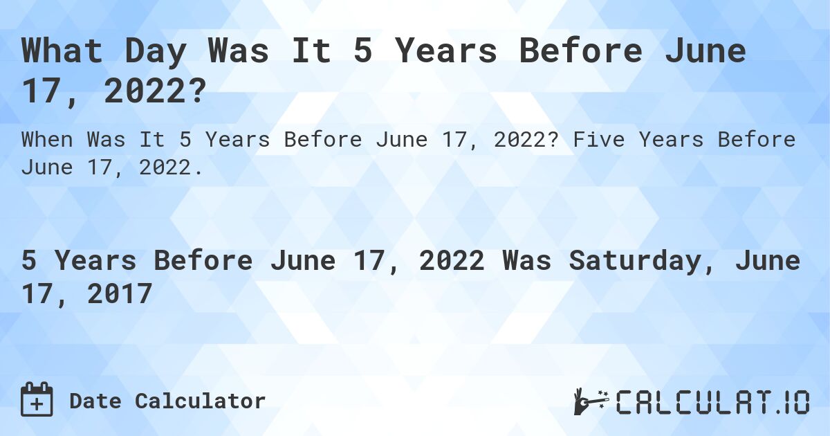 What Day Was It 5 Years Before June 17, 2022?. Five Years Before June 17, 2022.