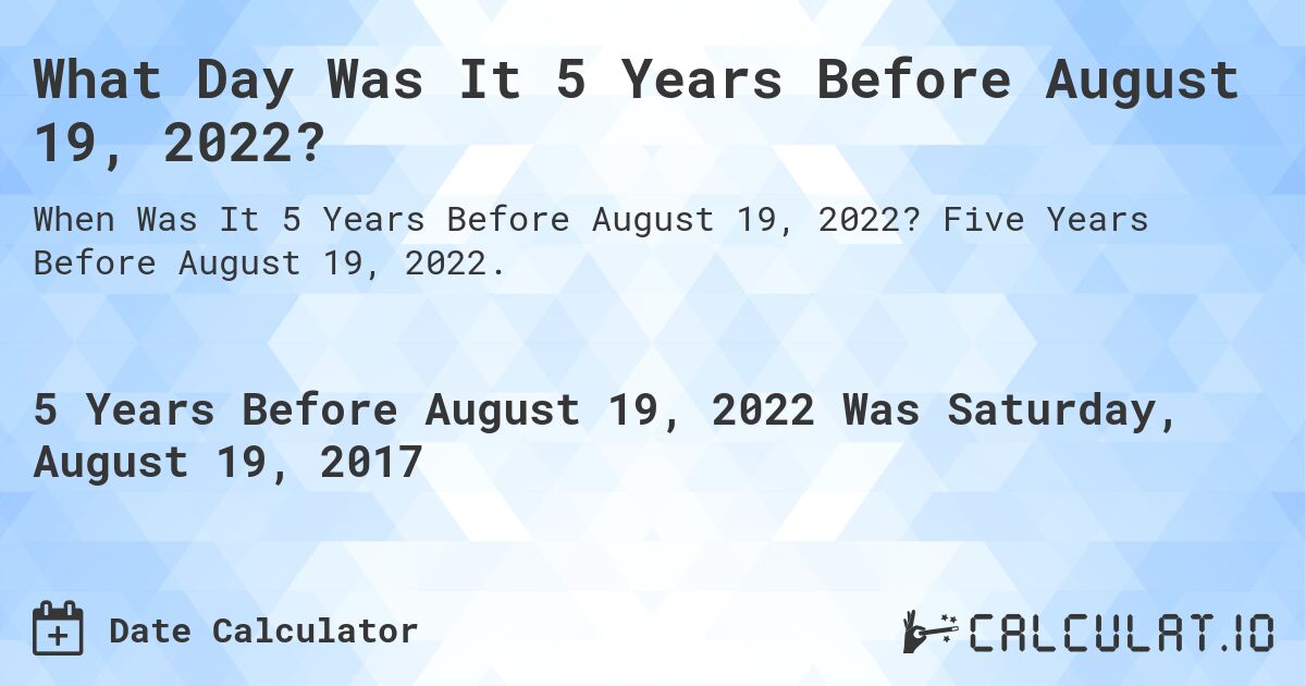 What Day Was It 5 Years Before August 19, 2022?. Five Years Before August 19, 2022.