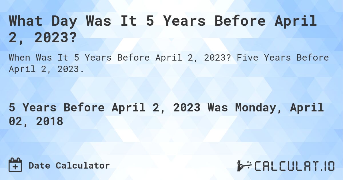 What Day Was It 5 Years Before April 2, 2023?. Five Years Before April 2, 2023.