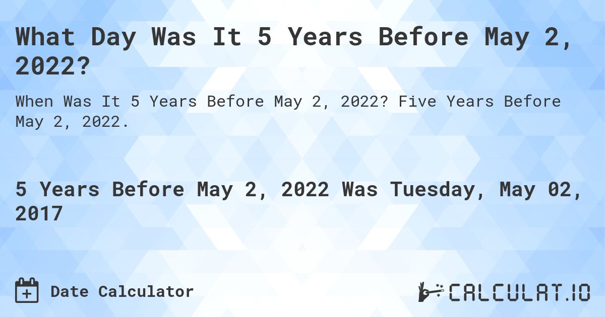 What Day Was It 5 Years Before May 2, 2022?. Five Years Before May 2, 2022.