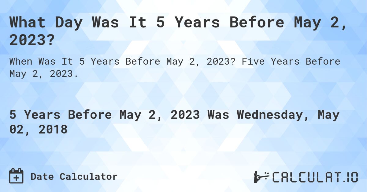 What Day Was It 5 Years Before May 2, 2023?. Five Years Before May 2, 2023.