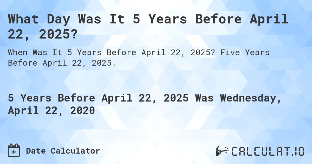 What Day Was It 5 Years Before April 22, 2025?. Five Years Before April 22, 2025.