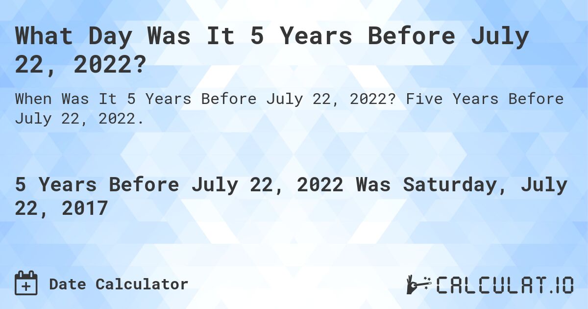 What Day Was It 5 Years Before July 22, 2022?. Five Years Before July 22, 2022.
