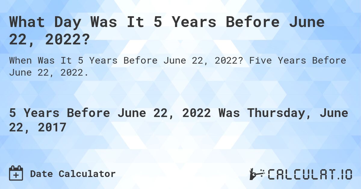 What Day Was It 5 Years Before June 22, 2022?. Five Years Before June 22, 2022.