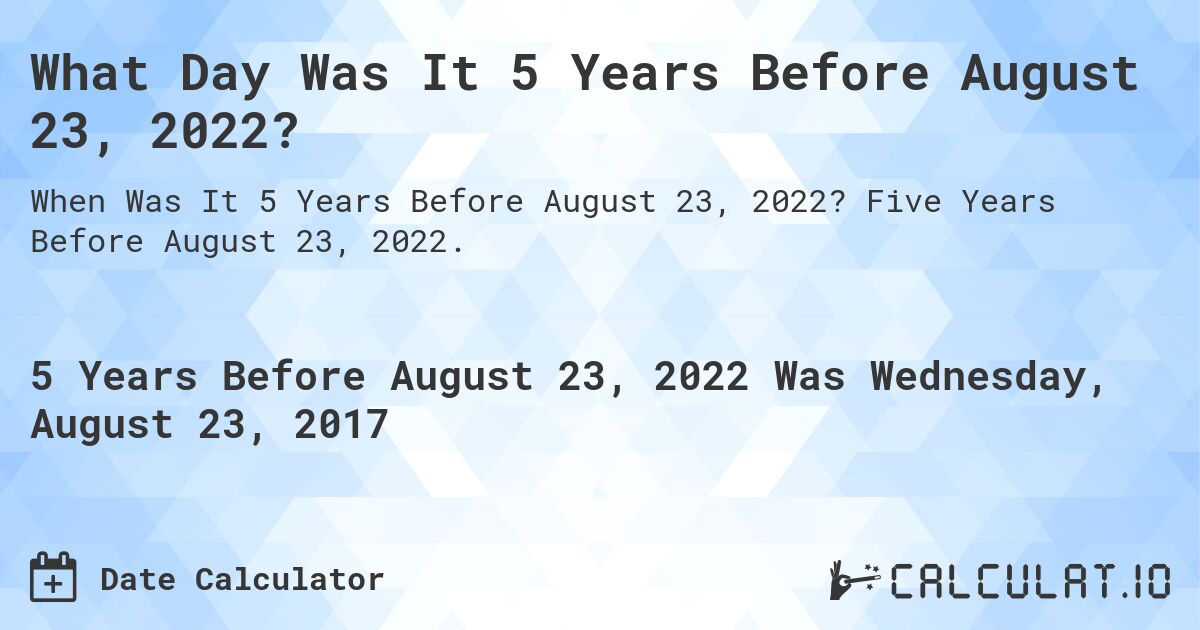 What Day Was It 5 Years Before August 23, 2022?. Five Years Before August 23, 2022.
