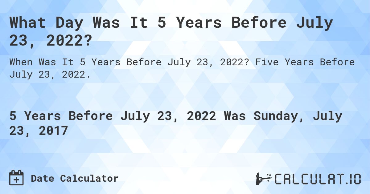 What Day Was It 5 Years Before July 23, 2022?. Five Years Before July 23, 2022.