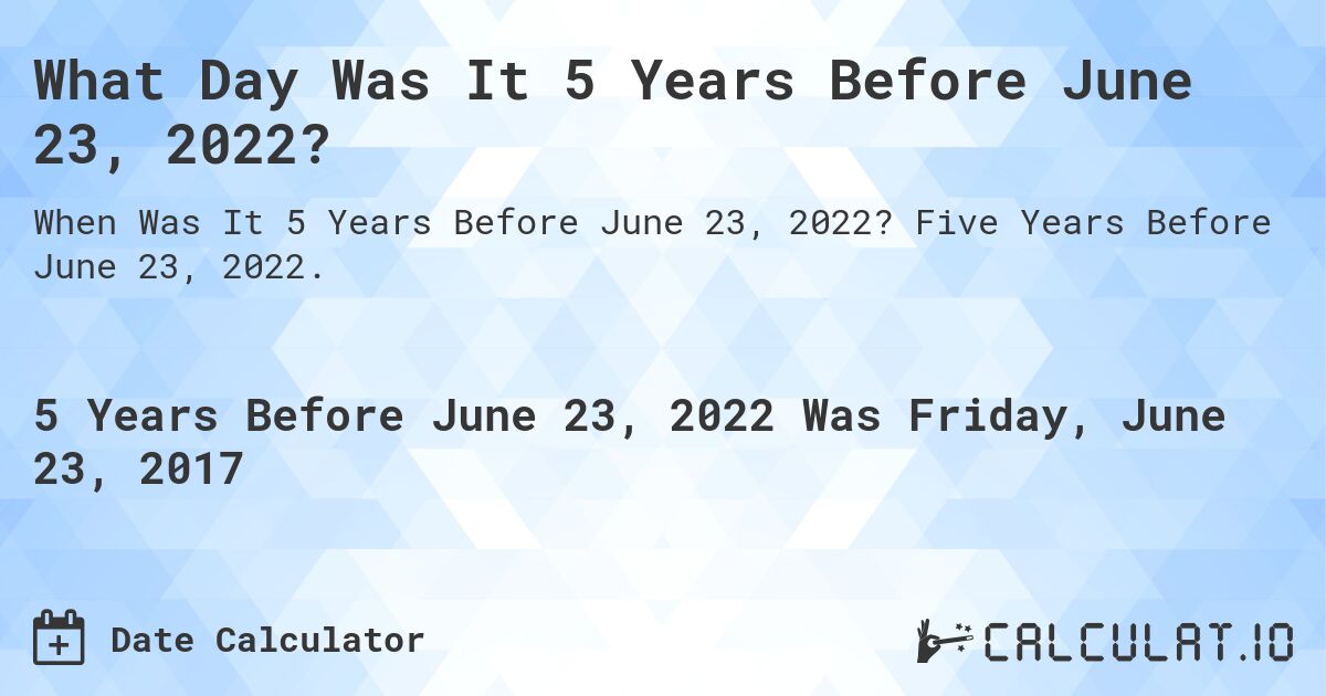 What Day Was It 5 Years Before June 23, 2022?. Five Years Before June 23, 2022.