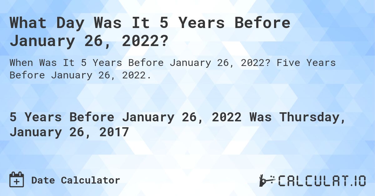 What Day Was It 5 Years Before January 26, 2022?. Five Years Before January 26, 2022.