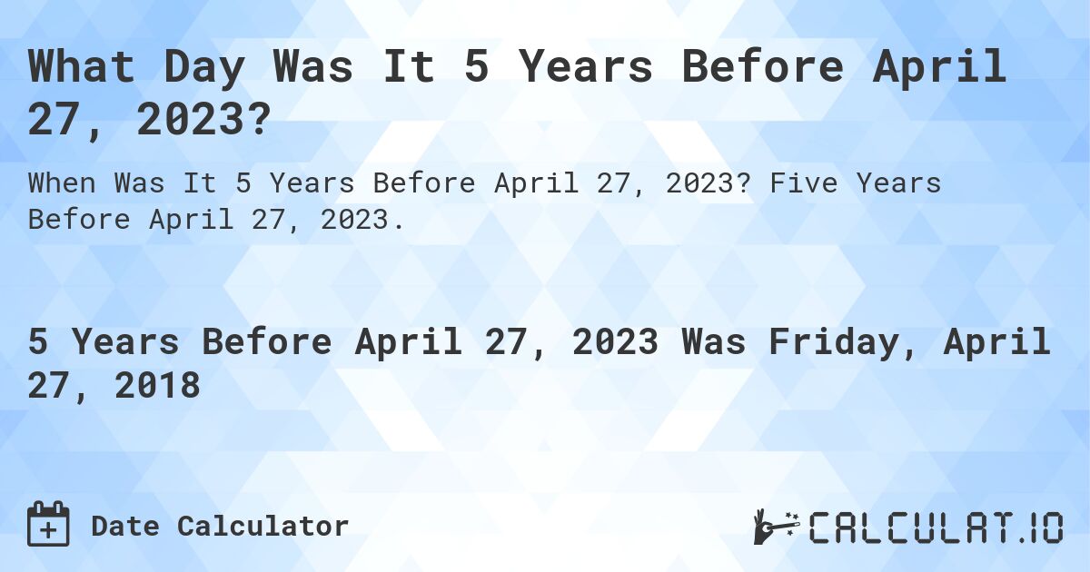 What Day Was It 5 Years Before April 27, 2023?. Five Years Before April 27, 2023.