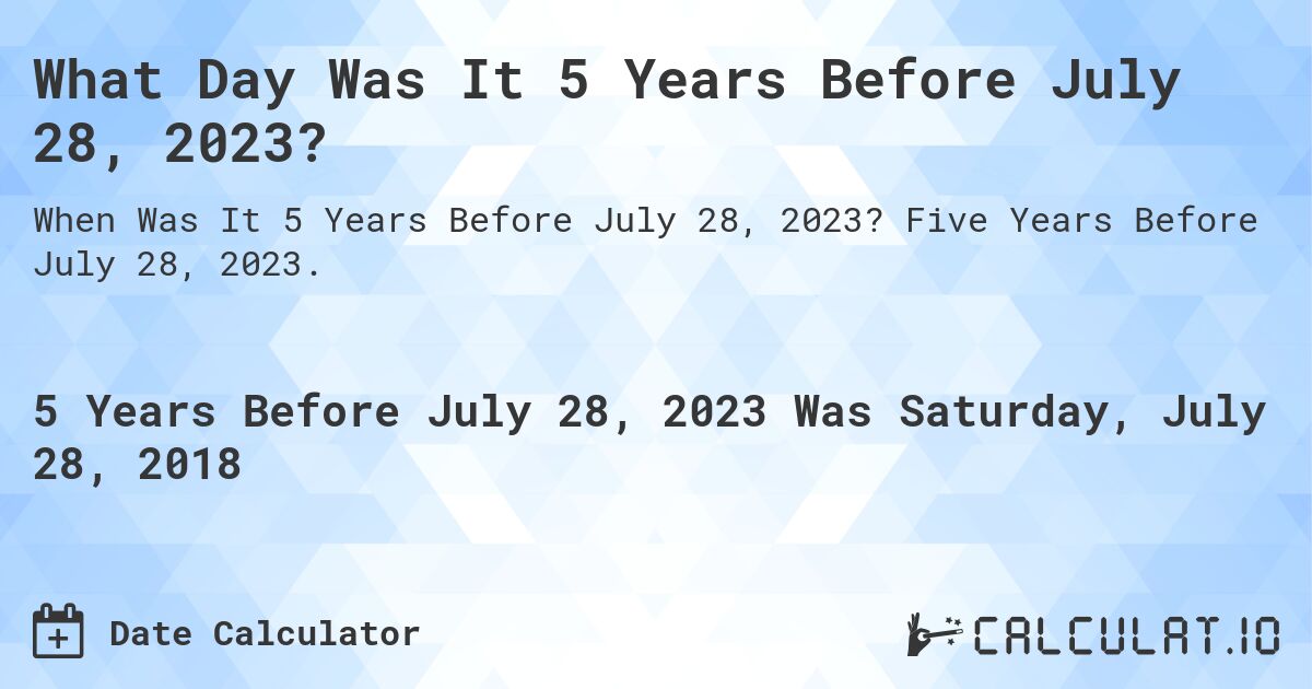 What Day Was It 5 Years Before July 28, 2023?. Five Years Before July 28, 2023.
