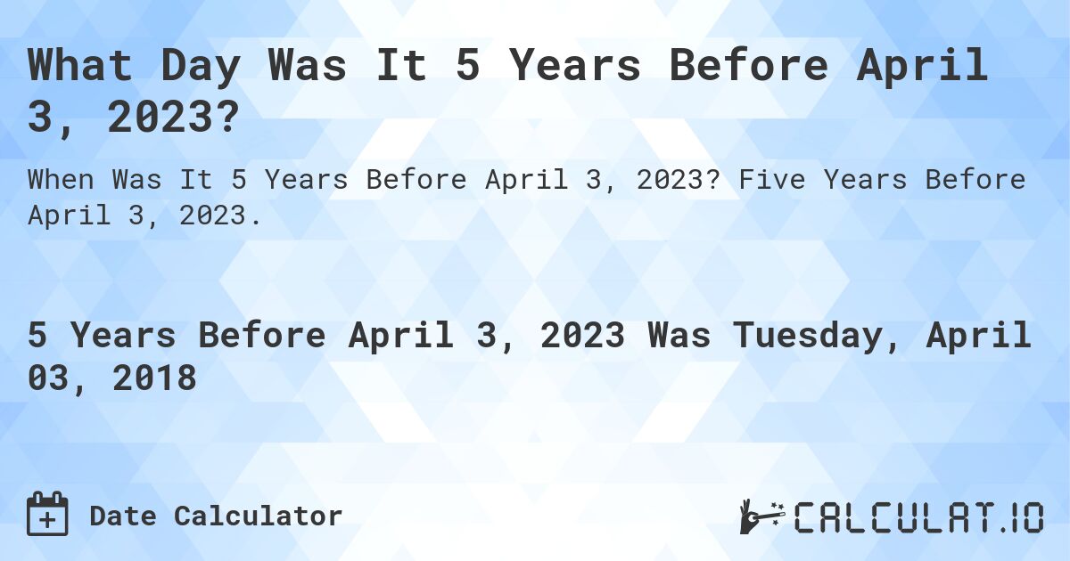 What Day Was It 5 Years Before April 3, 2023?. Five Years Before April 3, 2023.