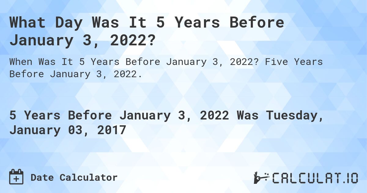 What Day Was It 5 Years Before January 3, 2022?. Five Years Before January 3, 2022.