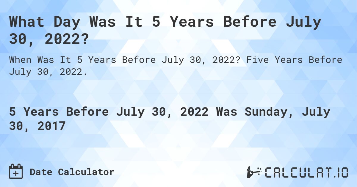 What Day Was It 5 Years Before July 30, 2022?. Five Years Before July 30, 2022.