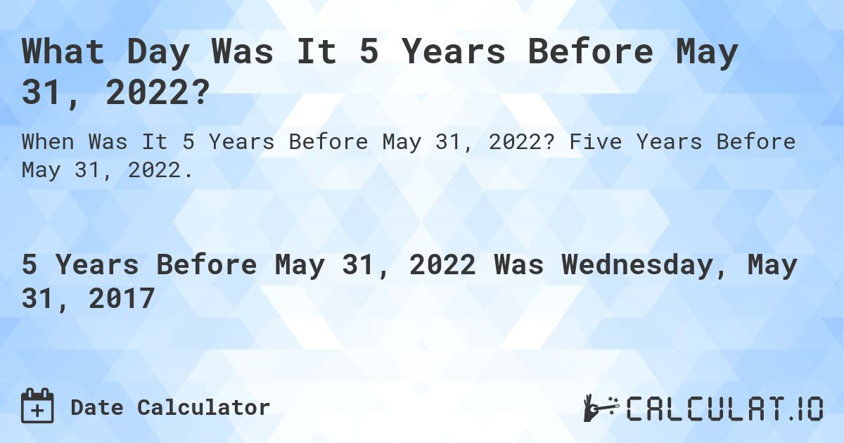 What Day Was It 5 Years Before May 31, 2022?. Five Years Before May 31, 2022.