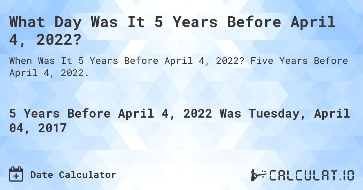 What Day Was It 5 Years Before April 4, 2022?. Five Years Before April 4, 2022.