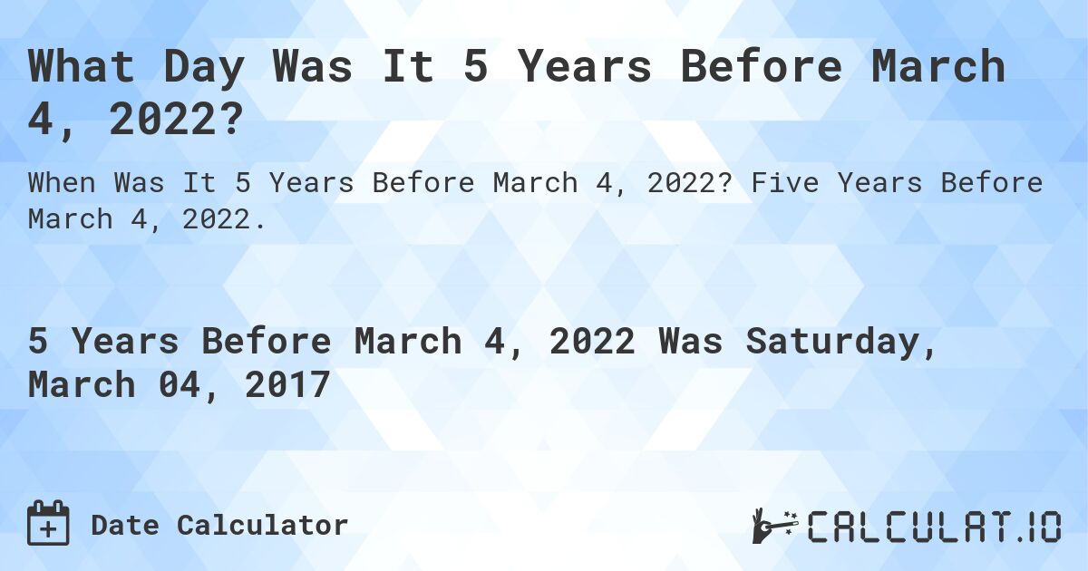What Day Was It 5 Years Before March 4, 2022?. Five Years Before March 4, 2022.