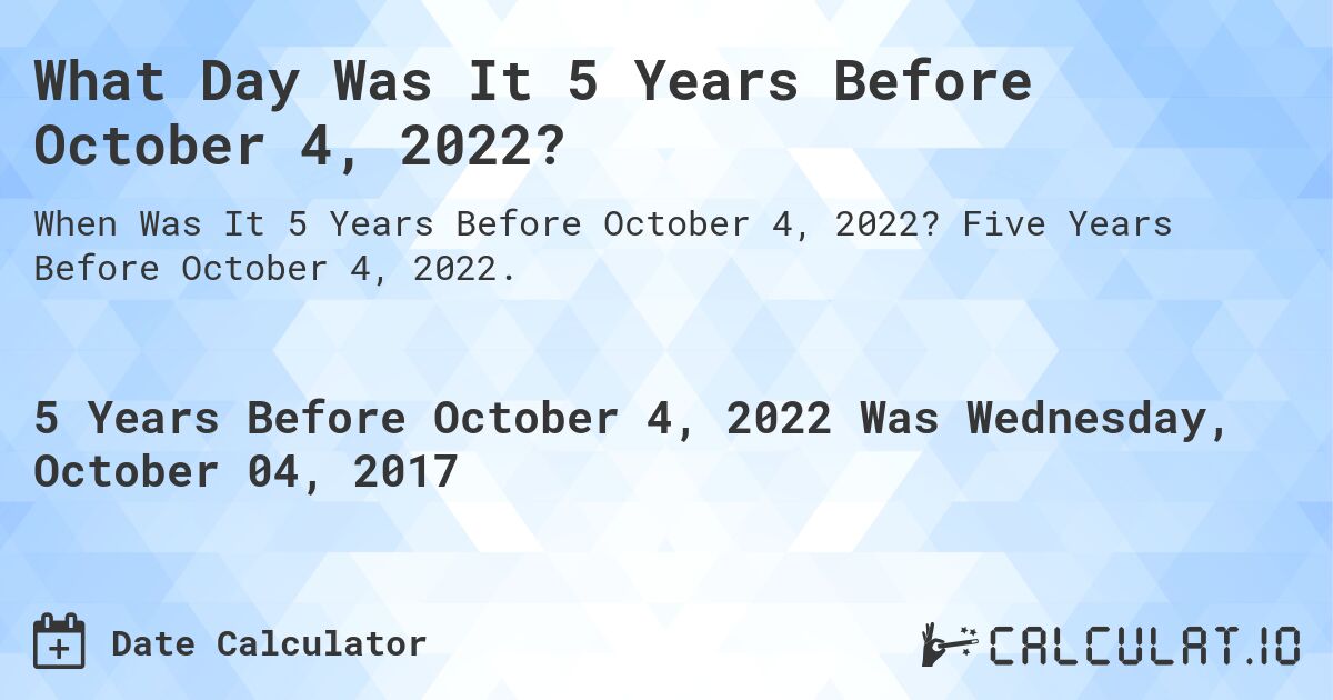 What Day Was It 5 Years Before October 4, 2022?. Five Years Before October 4, 2022.